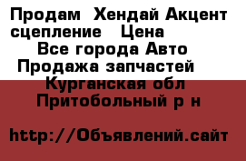 Продам  Хендай Акцент-сцепление › Цена ­ 2 500 - Все города Авто » Продажа запчастей   . Курганская обл.,Притобольный р-н